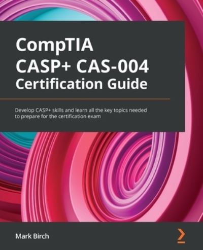 CompTIA CASP+ CAS-004 Certification Guide: Develop CASP+ skills and learn all the key topics needed to prepare for the certification exam - Mark Birch - Kirjat - Packt Publishing Limited - 9781801816779 - torstai 3. maaliskuuta 2022