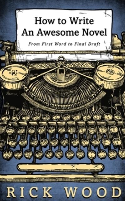How to Write an Awesome Novel: From First Word to Final Draft - Rick Wood - Books - Blood Splatter Press Ltd - 9781838070779 - February 18, 2020