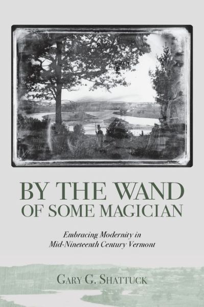 By the Wand of Some Magician: Embracing Modernity in Mid-Nineteenth Century Vermont - Gary G Shattuck - Books - White River Press - 9781887043779 - October 15, 2020