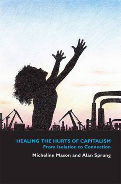 Healing the Hurts of Capitalism: from Isolation to Connection - Alan Sprung - Books - Youcaxton Publications - 9781909644779 - July 17, 2015