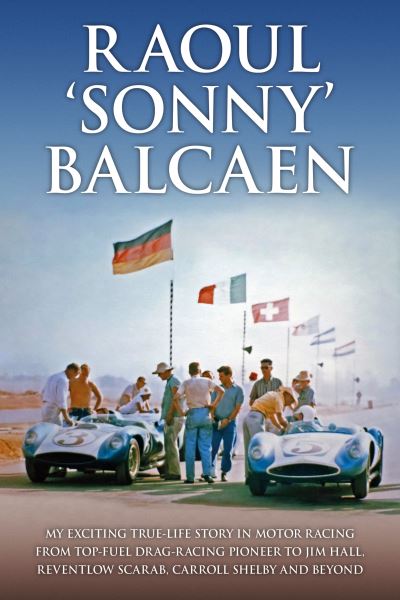 Cover for Balcaen, III, Raoul F. · Raoul 'Sonny' Balcaen: My exciting true-life story in motor racing from Top-Fuel drag-racing pioneer to Jim Hall, Reventlow Scarab, Carroll Shelby and beyond (Hardcover Book) (2022)