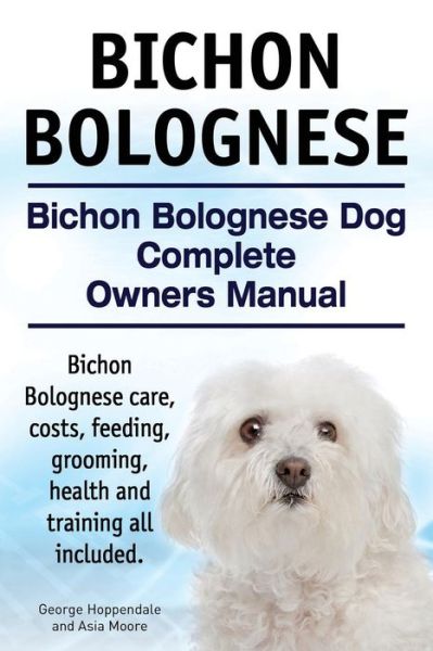 Cover for George Hoppendale · Bichon Bolognese. Bichon Bolognese Dog Complete Owners Manual. Bichon Bolognese Care, Costs, Feeding, Grooming, Health and Training All Included. (Paperback Book) (2015)