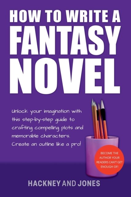 Cover for Hackney And Jones · How To Write A Fantasy Novel: Unlock Your Imagination With This Step-By-Step Guide To Crafting Compelling Plots And Memorable Characters - How to Write a Winning Fiction Book Outline (Pocketbok) (2023)