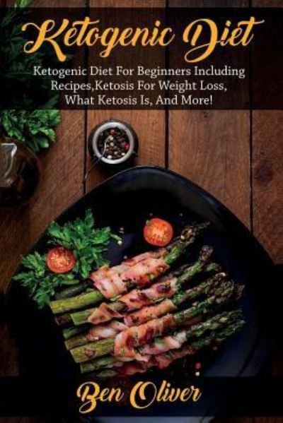 Cover for Ben Oliver · Ketogenic Diet: Ketogenic diet for beginners including recipes, ketosis for weight loss, what ketosis is, and more! (Paperback Book) (2019)