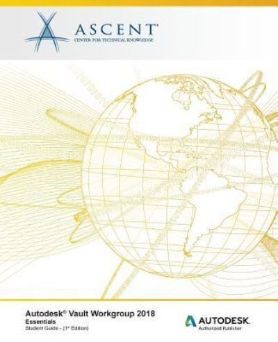Autodesk Vault Workgroup 2018 Essentials - Ascent - Center for Technical Knowledge - Bøger - Ascent, Center for Technical Knowledge - 9781946571779 - 29. juni 2017