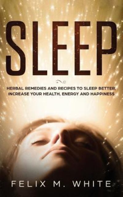 Cover for Felix M White · Sleep: Natural Remedies and Recipes to Sleep Better, Increase Your Health, Energy and Happiness (Paperback Book) (2019)