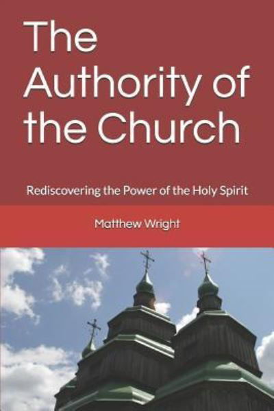 The Authority of the Church - Matthew Wright - Livros - Independently Published - 9781983268779 - 25 de junho de 2018