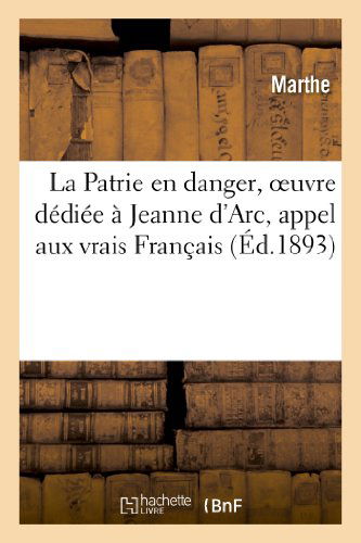 La Patrie en Danger, Oeuvre Dediee a Jeanne D'arc, Appel Aux Vrais Francais et Aux Vraies Francaises - Marthe - Bøker - HACHETTE LIVRE-BNF - 9782011753779 - 1. juli 2013