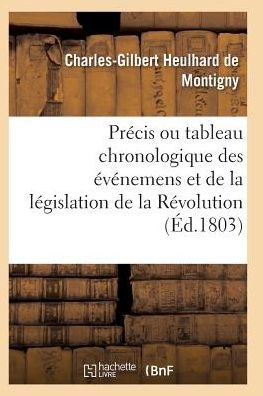 Cover for Heulhard De Montigny-c-g · Precis Ou Tableau Chronologique Des Evenemens et De La Legislation De La Revolution (Pocketbok) (2016)