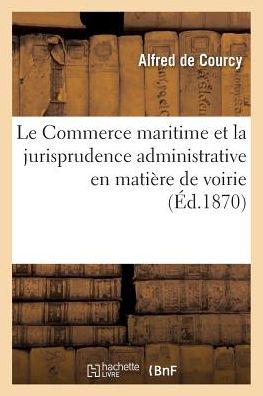 Cover for De Courcy-a · Le Commerce Maritime et La Jurisprudence Administrative en Matiere De Voirie (Paperback Book) (2016)