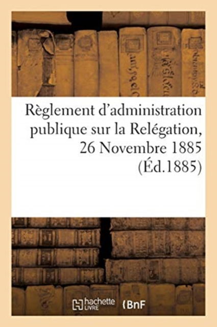 Cover for Sans Auteur · Règlement d'administration publique sur la Relégation, 26 Novembre 1885 (Taschenbuch) (2017)