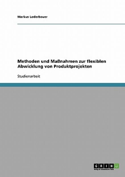 Methoden und Massnahmen zur flexiblen Abwicklung von Produktprojekten - Markus Loderbauer - Livros - Grin Verlag - 9783638676779 - 18 de julho de 2007