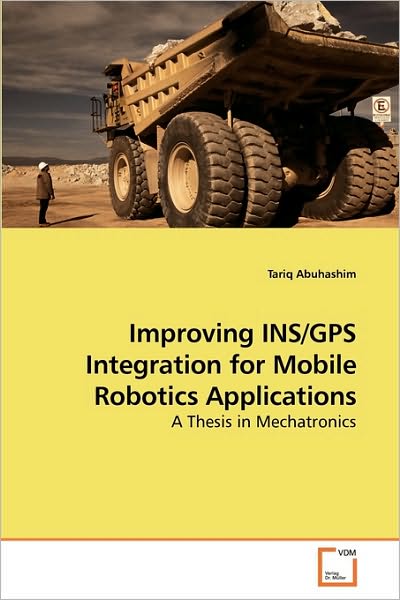 Cover for Tariq Abuhashim · Improving Ins / Gps Integration for Mobile Robotics Applications: a Thesis in Mechatronics (Paperback Book) (2009)