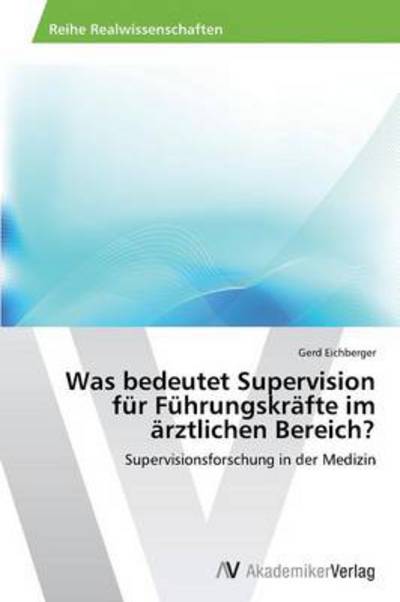 Cover for Gerd Eichberger · Was Bedeutet Supervision Für Führungskräfte Im Ärztlichen Bereich?: Supervisionsforschung in Der Medizin (Pocketbok) [German edition] (2013)