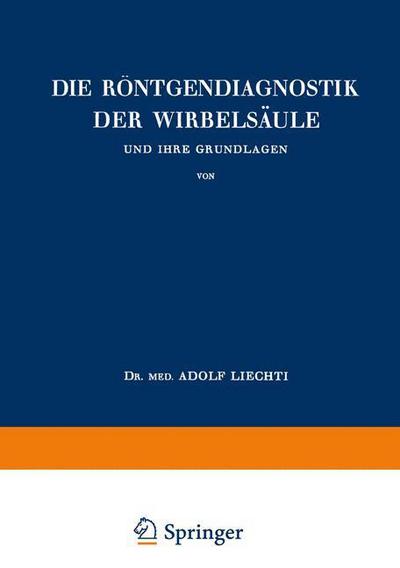 Cover for Adolf Liechti · Die Roentgendiagnostik Der Wirbelsaule Und Ihre Grundlagen (Paperback Book) [Softcover Reprint of the Original 1st 1944 edition] (1944)