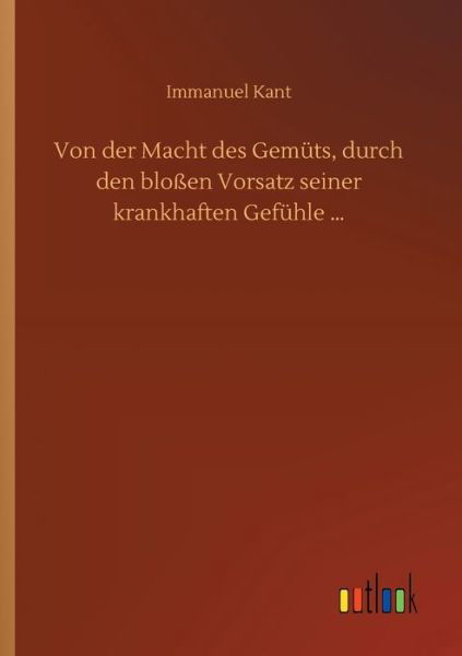 Cover for Immanuel Kant · Von der Macht des Gemuts, durch den blossen Vorsatz seiner krankhaften Gefuhle ... (Pocketbok) (2020)