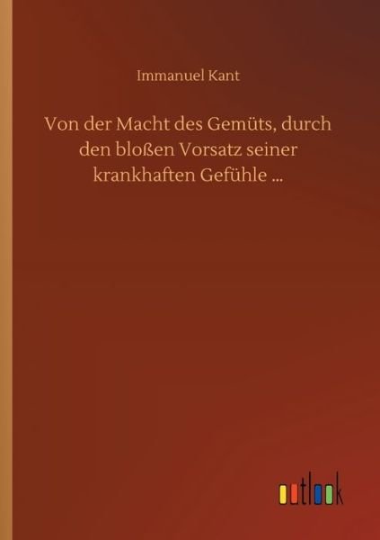 Cover for Immanuel Kant · Von der Macht des Gemuts, durch den blossen Vorsatz seiner krankhaften Gefuhle ... (Paperback Bog) (2020)