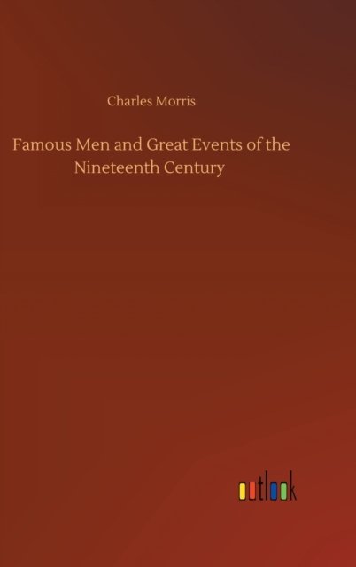 Famous Men and Great Events of the Nineteenth Century - Charles Morris - Książki - Outlook Verlag - 9783752442779 - 15 sierpnia 2020