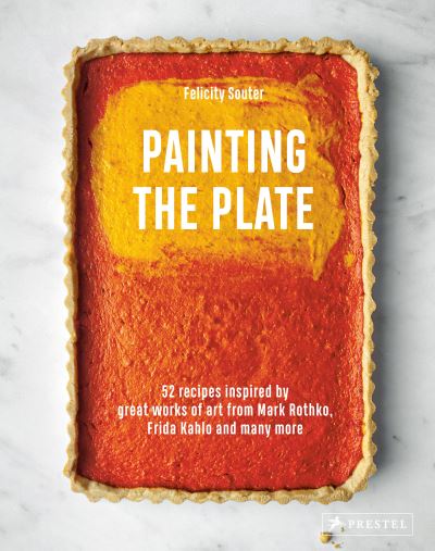 Cover for Felicity Souter · Painting the Plate: 52 Recipes Inspired by Great Works of Art from Mark Rothko, Frida Kahlo, and Man y More (Hardcover Book) (2023)