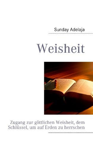 Cover for Sunday Adelaja · Weisheit: Zugang zur goettlichen Weisheit, dem Schlussel, um auf Erden zu herrschen (Taschenbuch) [German edition] (2011)