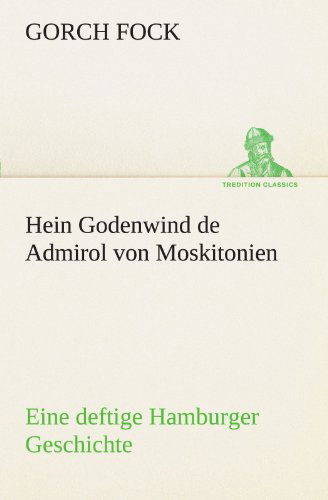 Hein Godenwind De Admirol Von Moskitonien: Eine Deftige Hamburger Geschichte (Tredition Classics) (German Edition) - Gorch Fock - Books - tredition - 9783842404779 - May 8, 2012