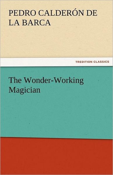 Cover for Pedro Calderón De La Barca · The Wonder-working Magician (Tredition Classics) (Paperback Book) (2011)