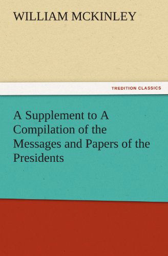 A Supplement to a Compilation of the Messages and Papers of the Presidents (Tredition Classics) - William Mckinley - Książki - tredition - 9783842475779 - 18 stycznia 2012