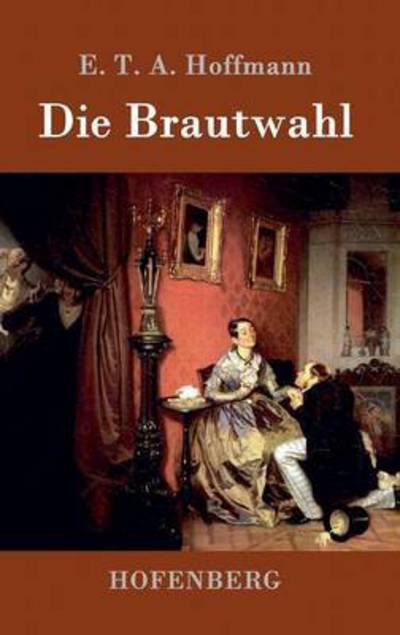 Cover for E T a Hoffmann · Die Brautwahl: Eine Geschichte in der mehrere ganz unwahrscheinliche Abenteuer vorkommen (Hardcover bog) (2015)