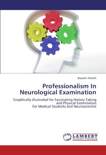 Cover for Bassem Sheikh · Professionalism in Neurological Examination: Graphically Illustrated for Fascinating History Taking and Physical Examination  for Medical Students and Neuroscientist (Paperback Book) (2012)