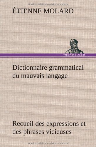 Cover for Tienne Molard · Dictionnaire Grammatical Du Mauvais Langage Recueil Des Expressions et Des Phrases Vicieuses Usit Es en France, et Notamment Lyon (Inbunden Bok) [French edition] (2012)