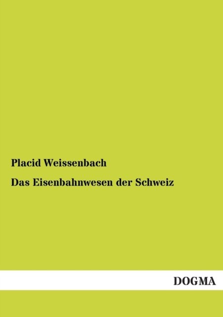 Das Eisenbahnwesen Der Schweiz: Erster Teil: Die Geschichte Des Eisenbahnwesens - Placid Weissenbach - Boeken - DOGMA in Europ ischer Hochschulverlag Gm - 9783954543779 - 1 december 2012