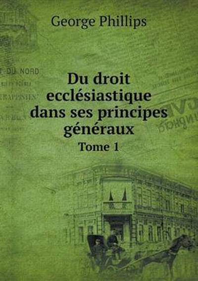 Cover for George Phillips · Du Droit Ecclesiastique Dans Ses Principes Generaux Tome 1 (Paperback Book) (2015)