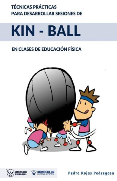 T cnicas Pr cticas Para Desarrollar Sesiones de Kin-Ball - Pedro Rojas Pedregosa - Książki - WANCEULEN EDITORIAL - 9788499937779 - 28 grudnia 2017