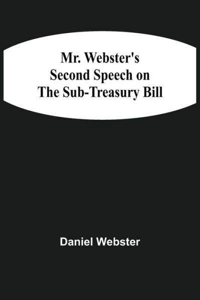 Mr. Webster'S Second Speech On The Sub-Treasury Bill - Daniel Webster - Books - Alpha Edition - 9789354507779 - April 6, 2021
