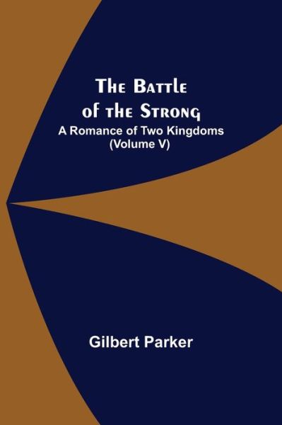 Cover for Gilbert Parker · The Battle of the Strong; A Romance of Two Kingdoms (Volume V) (Pocketbok) (2021)