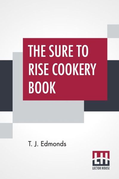 Cover for Edmonds T. J. Edmonds · The Sure To Rise Cookery Book: Is Especially Compiled, And Contains Useful Everyday Recipes, Also, Cooking Hints By T. J. Edmonds (Paperback Book) (2019)