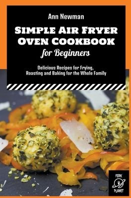 Cover for Ann Newman · Simple Air Fryer Oven Cookbook for Beginners: Delicious Recipes for Frying, Roasting and Baking for the Whole Family - Ann Newman Air Fryer Cookbooks (Pocketbok) (2022)