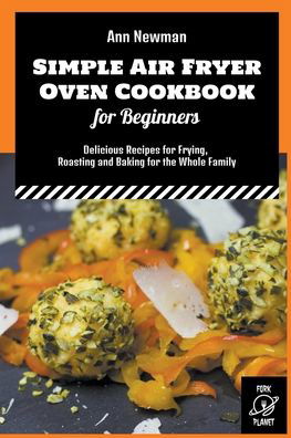 Simple Air Fryer Oven Cookbook for Beginners: Delicious Recipes for Frying, Roasting and Baking for the Whole Family - Ann Newman Air Fryer Cookbooks - Ann Newman - Books - Fork Planet - 9798201179779 - July 23, 2022