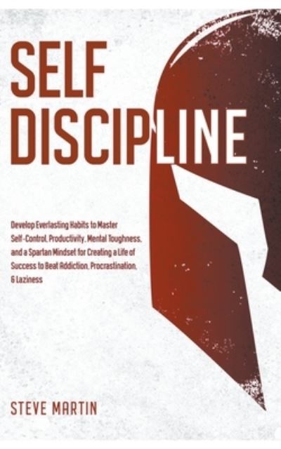 Cover for Steve Martin · Self Discipline: Develop Everlasting Habits to Master Self-Control, Productivity, Mental Toughness, and a Spartan Mindset for Creating a Life of Success to Beat Addiction, Procrastination, &amp; Laziness - Self Help Mastery (Paperback Bog) (2022)