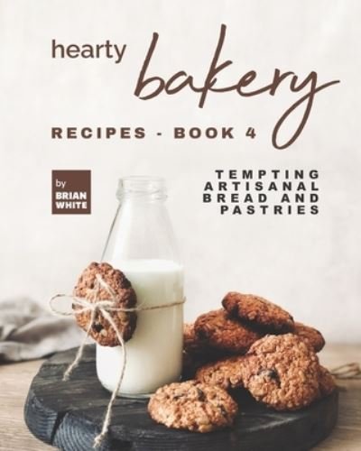 Cover for Brian White · Hearty Bakery Recipes - Book 4: Tempting Artisanal Bread and Pastries (Paperback Book) (2021)