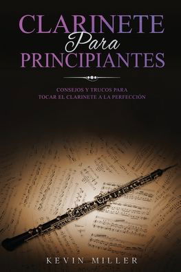 Cover for Kevin Miller · Clarinete Para Principiantes: Consejos y trucos para tocar el clarinete a la perfeccion - Clarinete Para Principiantes (Paperback Book) (2021)