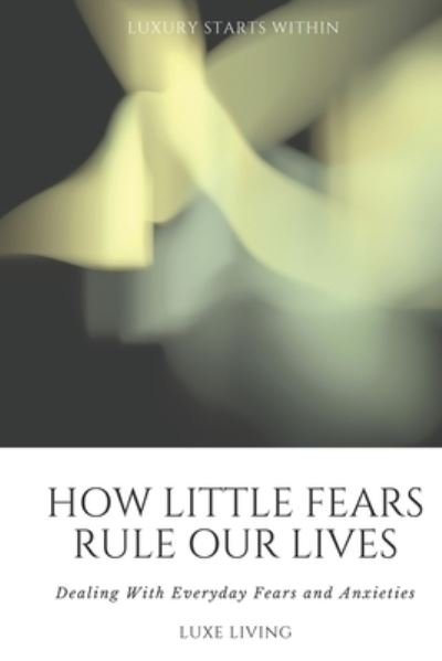 Cover for Luxe Living · How Little Fears Rule Our Lives: Dealing With Everyday Fears and Anxieties (Pocketbok) (2021)