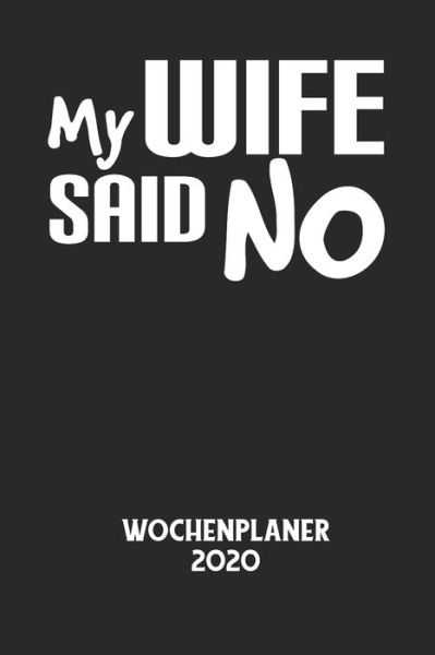 Cover for Wochenplaner 2020 · MY WIFE SAID NO - Wochenplaner 2020 (Taschenbuch) (2020)