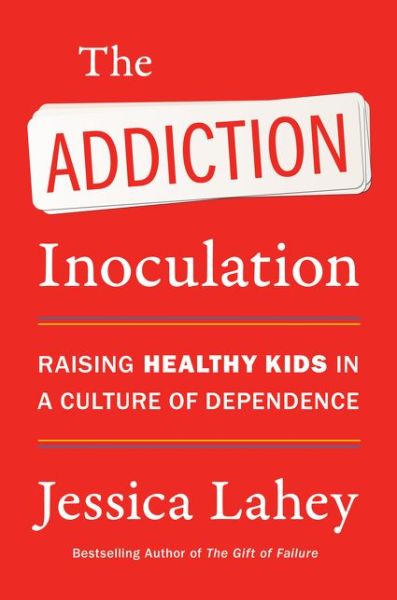 Cover for Jessica Lahey · The Addiction Inoculation: Raising Healthy Kids in a Culture of Dependence (Hardcover Book) (2021)