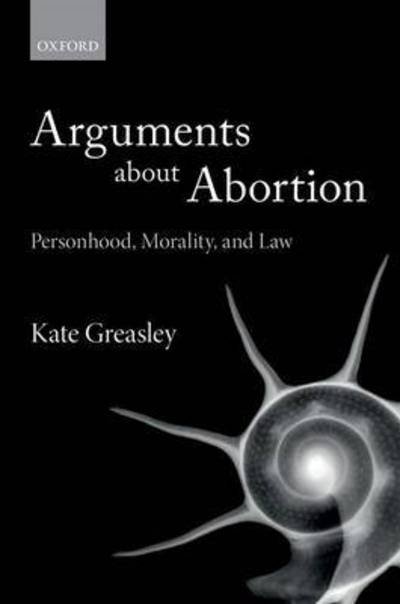Cover for Greasley, Kate (Lecturer in Law, Lecturer in Law, University College London) · Arguments about Abortion: Personhood, Morality, and Law (Inbunden Bok) (2017)