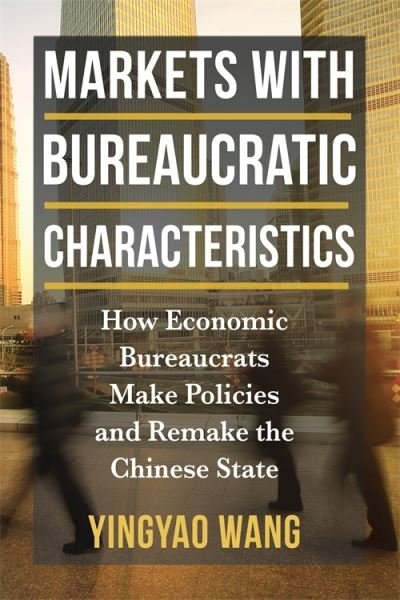 Cover for Yingyao Wang · Markets with Bureaucratic Characteristics: How Economic Bureaucrats Make Policies and Remake the Chinese State - The Middle Range Series (Hardcover Book) (2024)