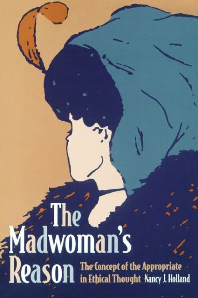 The Madwoman's Reason: The Concept of the Appropriate in Ethical Thought - Nancy Holland - Books - Pennsylvania State University Press - 9780271025780 - April 15, 1998