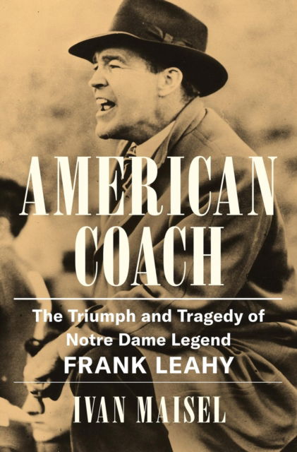 Cover for Ivan Maisel · American Coach: The Triumph and Tragedy of Notre Dame Legend Frank Leahy (Hardcover Book) (2025)