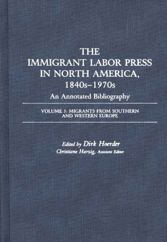 Cover for Dirk Hoerder · The Immigrant Labor Press in North America, 1840s-1970s: An Annotated Bibliography: Volume 3: Migrants from Southern and Western Europe - Bibliographies and Indexes in American History (Hardcover Book) (1987)