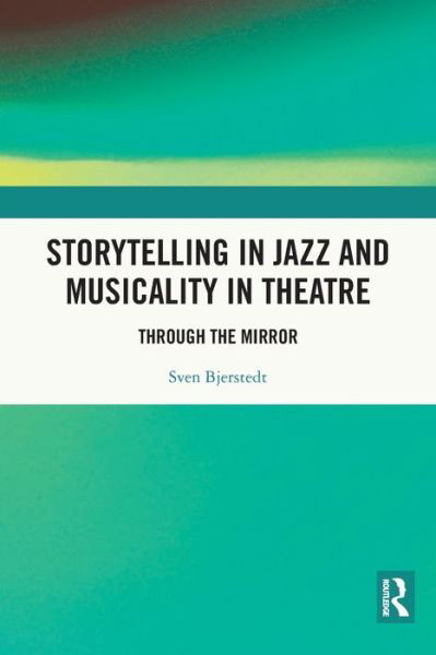 Storytelling in Jazz and Musicality in Theatre: Through the Mirror - Sven Bjerstedt - Books - Taylor & Francis Ltd - 9780367775780 - May 26, 2021